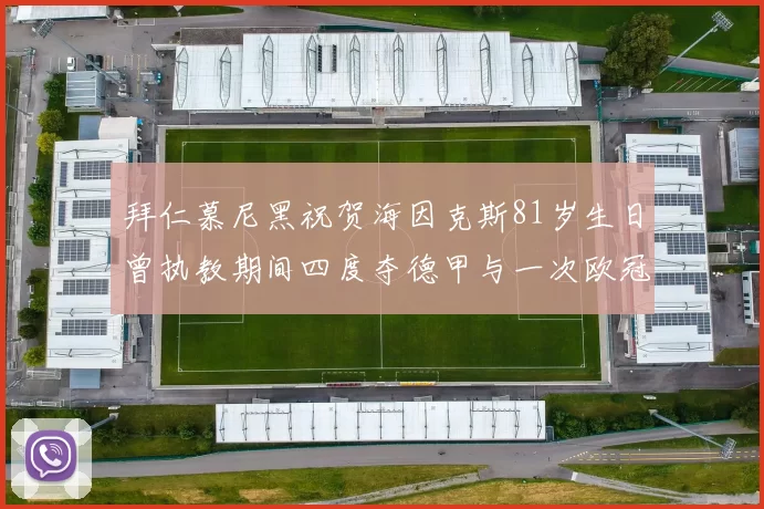 拜仁慕尼黑祝贺海因克斯81岁生日曾执教期间四度夺德甲与一次欧冠荣耀