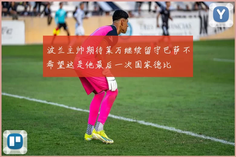 波兰主帅期待莱万继续留守巴萨不希望这是他最后一次国家德比