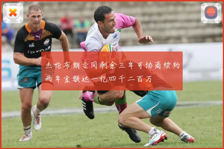 杰伦布朗合同剩余三年可协商续约两年金额达一亿四千二百万